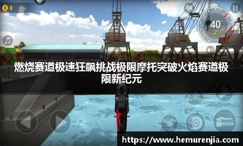 燃烧赛道极速狂飙挑战极限摩托突破火焰赛道极限新纪元